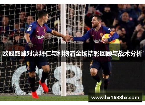 欧冠巅峰对决拜仁与利物浦全场精彩回顾与战术分析