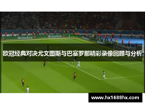 欧冠经典对决尤文图斯与巴塞罗那精彩录像回顾与分析