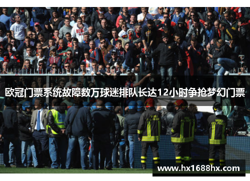欧冠门票系统故障数万球迷排队长达12小时争抢梦幻门票