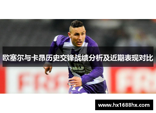 欧塞尔与卡昂历史交锋战绩分析及近期表现对比