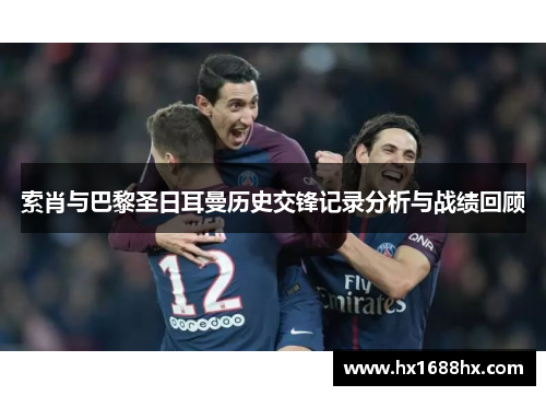 索肖与巴黎圣日耳曼历史交锋记录分析与战绩回顾