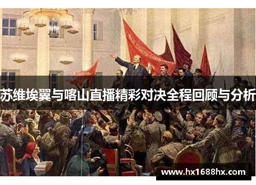 苏维埃翼与喀山直播精彩对决全程回顾与分析