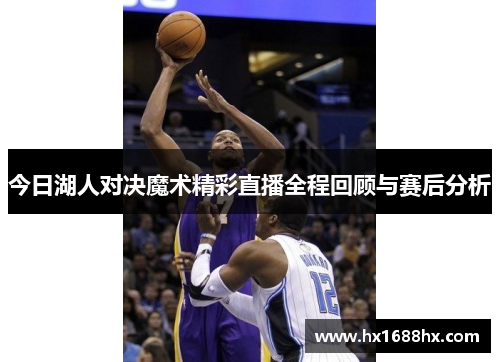 今日湖人对决魔术精彩直播全程回顾与赛后分析