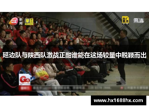 延边队与陕西队激战正酣谁能在这场较量中脱颖而出