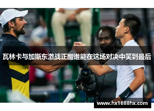 瓦林卡与加斯东激战正酣谁能在这场对决中笑到最后