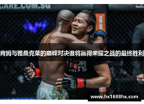 肯姆与雅桑克莱的巅峰对决谁将赢得荣耀之战的最终胜利