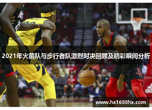 2021年火箭队与步行者队激烈对决回顾及精彩瞬间分析