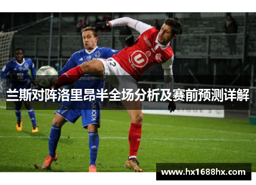 兰斯对阵洛里昂半全场分析及赛前预测详解