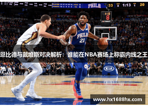 恩比德与戴维斯对决解析：谁能在NBA赛场上称霸内线之王
