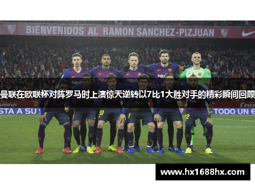 曼联在欧联杯对阵罗马时上演惊天逆转以7比1大胜对手的精彩瞬间回顾