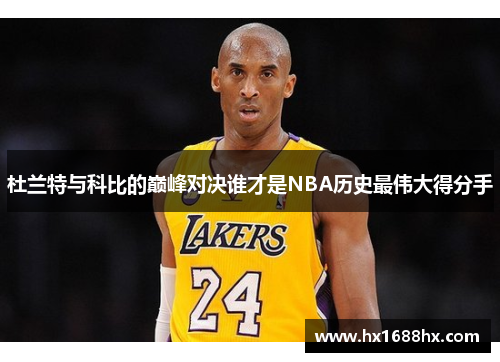 杜兰特与科比的巅峰对决谁才是NBA历史最伟大得分手
