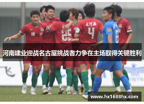 河南建业迎战名古屋挑战者力争在主场取得关键胜利